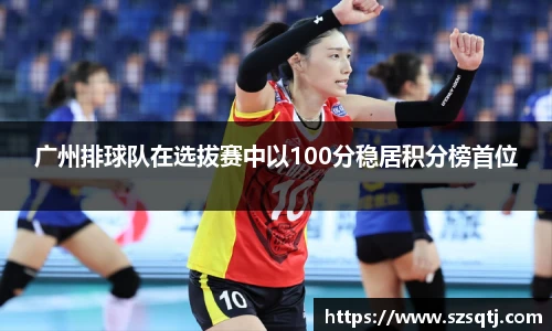 广州排球队在选拔赛中以100分稳居积分榜首位